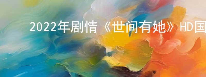 陈虹吉的动漫综艺大全,2022年剧情《世间有她》HD国语中英双字迅雷下载_电影天堂